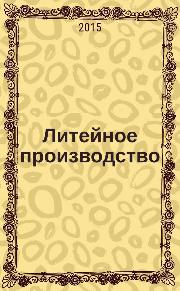 Литейное производство : Ежемес. науч.-техн. и производ. журн. Орган М-ва автомоб. и тракторной пром. СССР и Всесоюз. науч. инж.-техн. о-ва литейщиков. 2015, № 12