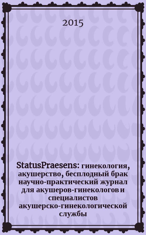 StatusPraesens : гинекология, акушерство, бесплодный брак научно-практический журнал для акушеров-гинекологов и специалистов акушерско-гинекологической службы. 2015, № 4 (27)