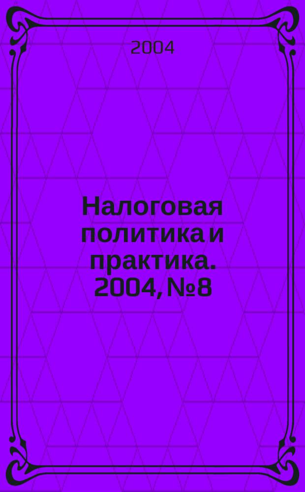Налоговая политика и практика. 2004, № 8
