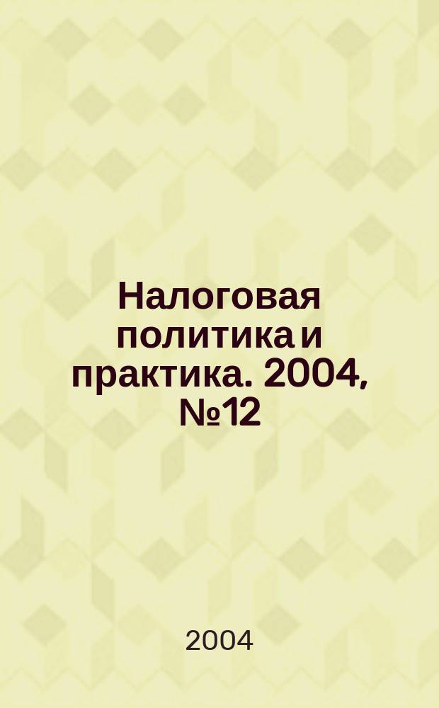 Налоговая политика и практика. 2004, № 12