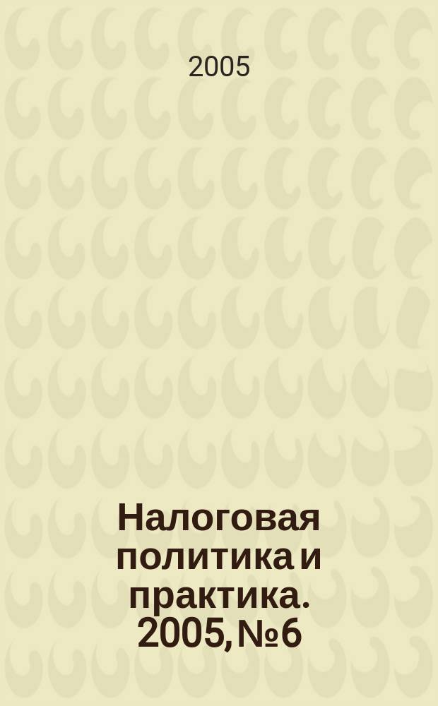 Налоговая политика и практика. 2005, № 6