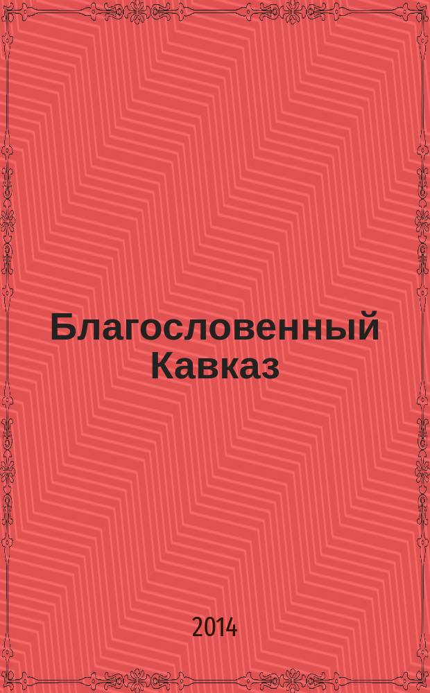 Благословенный Кавказ : церковно-общественный журнал Пятигорской и Черкесской епархии. 2014, апр. (33)
