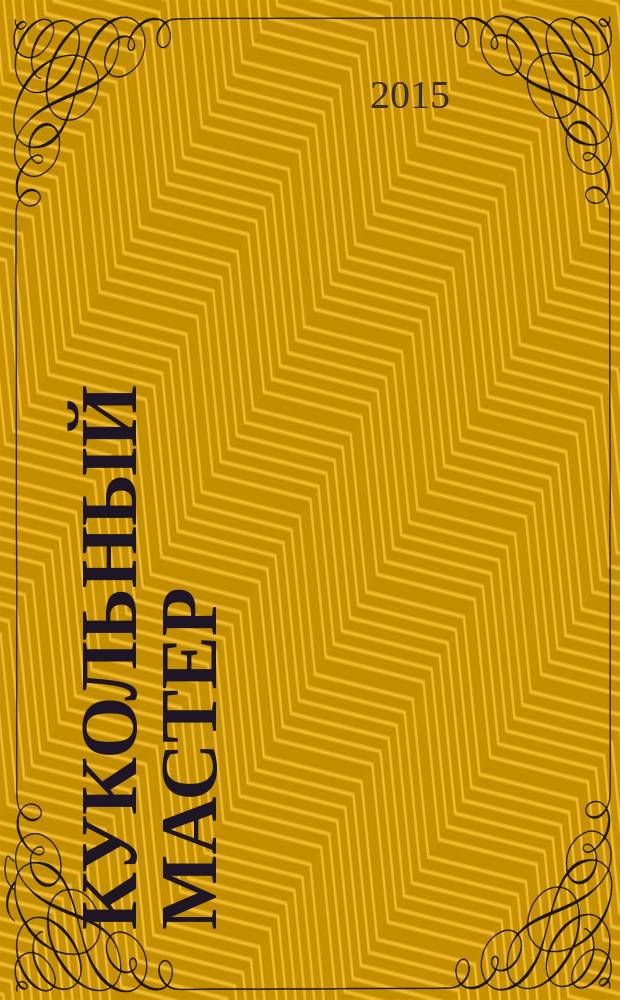 Кукольный мастер : Имена. Стиль. Дизайн. Новые технологии Для профессионалов и любителей кукол. 2015, № 3 (47)