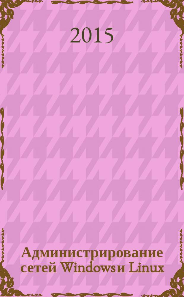 Администрирование сетей Windows и Linux : журнал для профессионалов ежемесячное издание для администраторов сетей. 2015, № 11 (137)