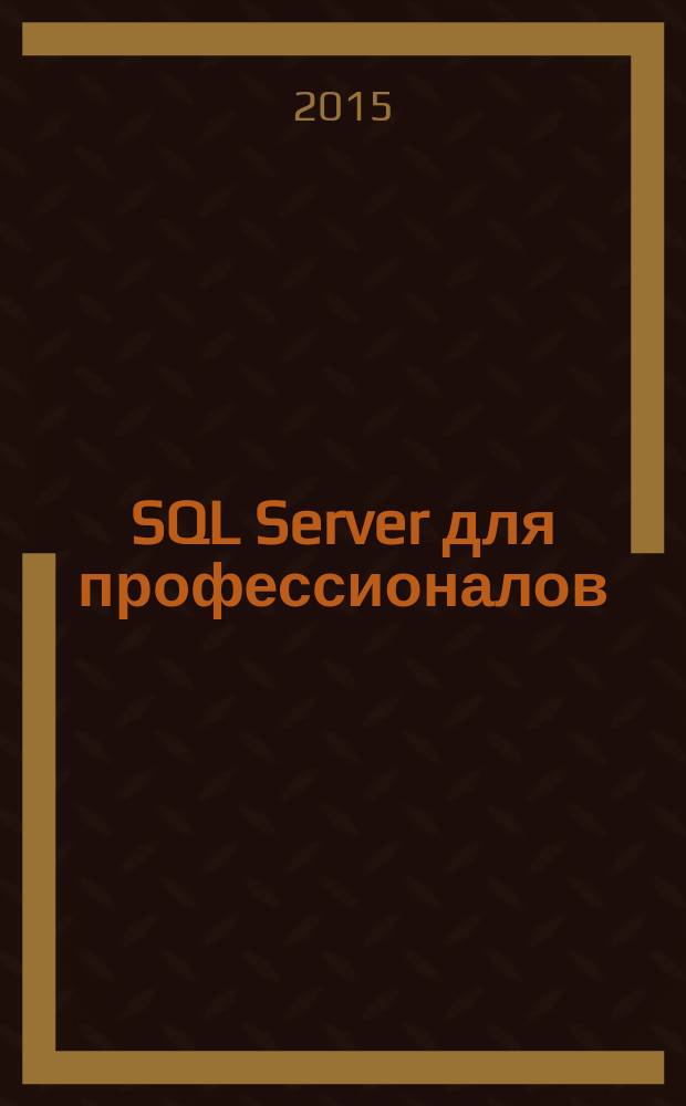 SQL Server для профессионалов : Ежемес. журн. для специалистов в обл. компьютер. обраб. информ. и проф. разработчиков на SQL Server. 2015, № 10 (178)