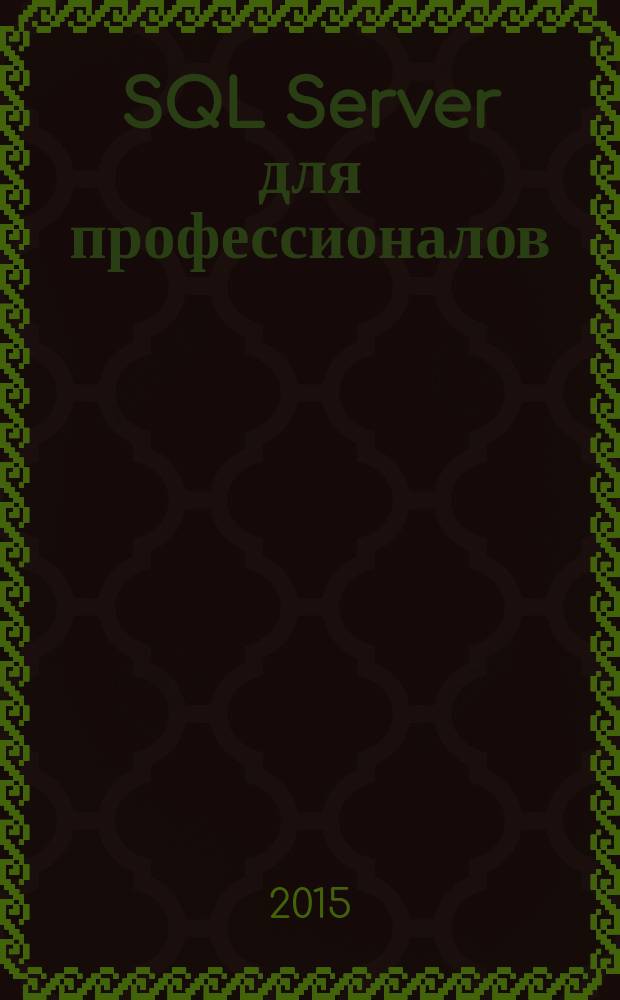 SQL Server для профессионалов : Ежемес. журн. для специалистов в обл. компьютер. обраб. информ. и проф. разработчиков на SQL Server. 2015, № 12 (180)