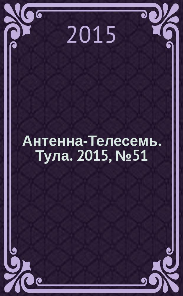 Антенна-Телесемь. Тула. 2015, № 51 (576)