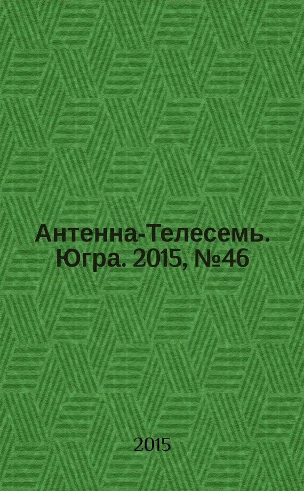 Антенна-Телесемь. Югра. 2015, № 46 (785)