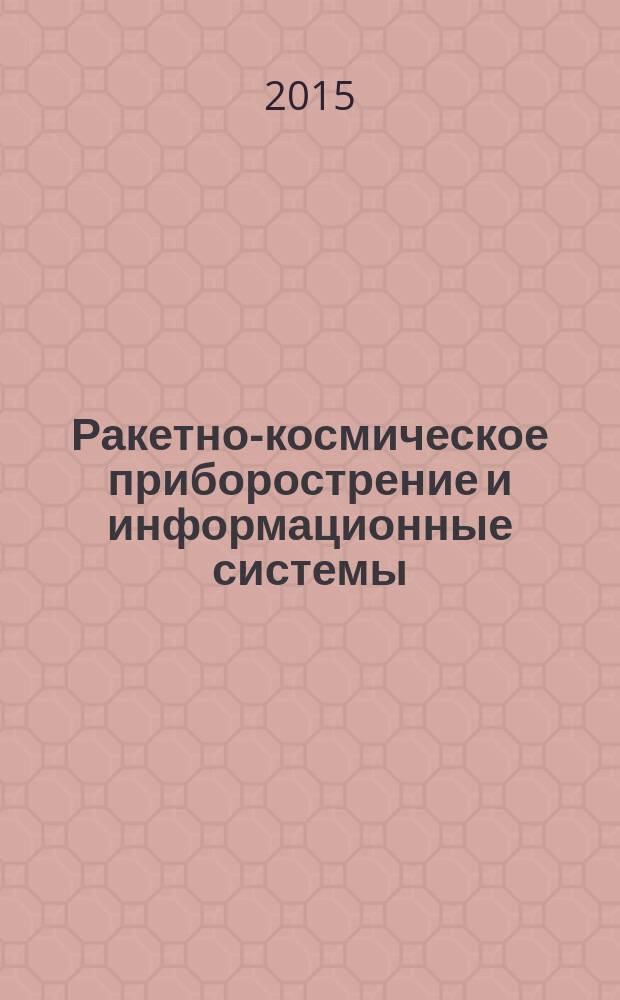 Ракетно-космическое приборострение и информационные системы : научно-технический журнал. Т. 2, вып. 4