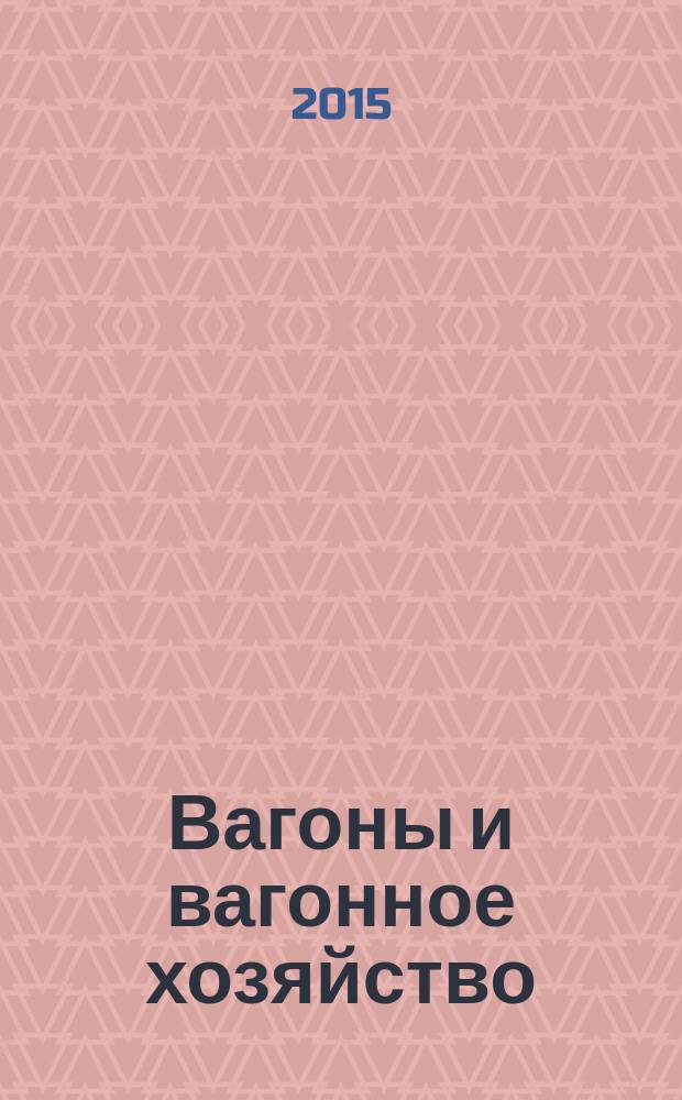 Вагоны и вагонное хозяйство : ежеквартальный производственно-технический и научно-популярный журнал приложение к журналу "Локомотив". 2015, № 4 (44)