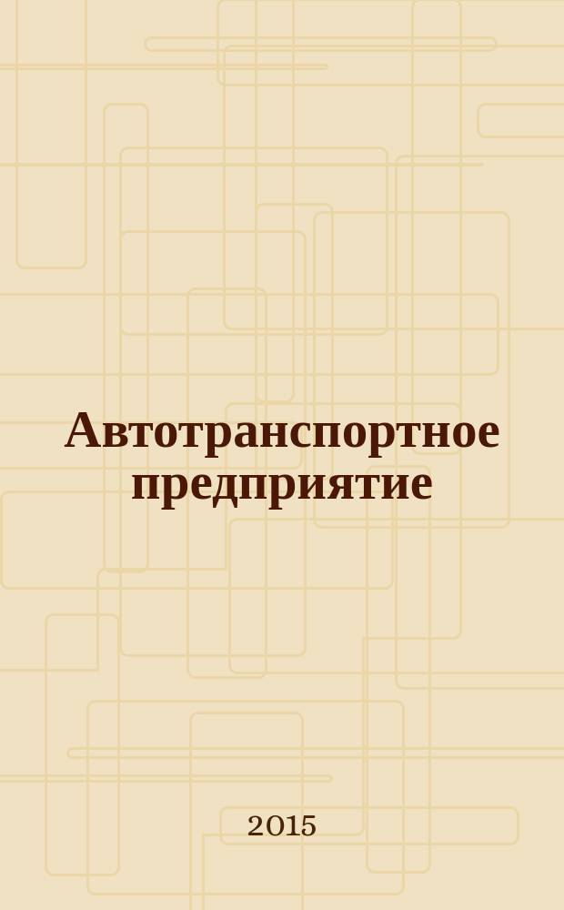 Автотранспортное предприятие : АТП Отрасл. ежемес. науч-произв. журн. для работников автотранспорта. 2015, 11