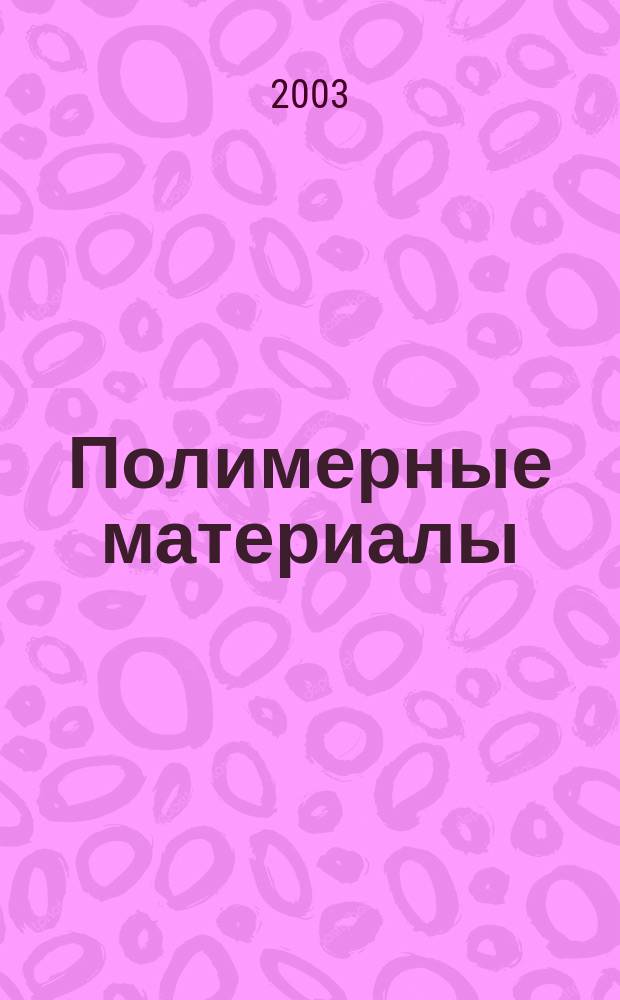 Полимерные материалы : Изделия. Оборуд. Технологии Специализир. информ. бюл. 2003, № 5 (48)