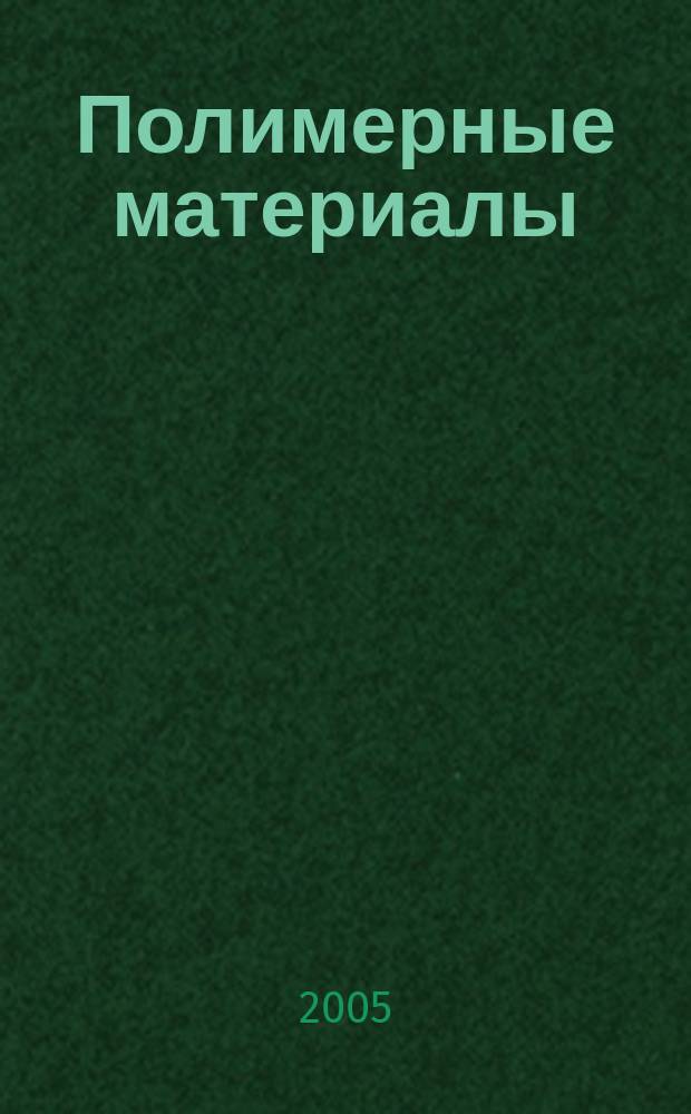 Полимерные материалы : Изделия. Оборуд. Технологии Специализир. информ. бюл. 2005, № 7 (74)