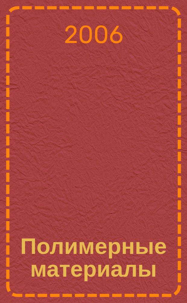 Полимерные материалы : Изделия. Оборуд. Технологии Специализир. информ. бюл. 2006, № 3 (82)