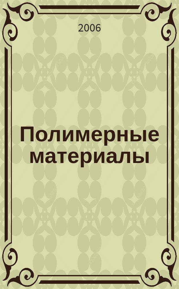 Полимерные материалы : Изделия. Оборуд. Технологии Специализир. информ. бюл. 2006, № 5 (84)