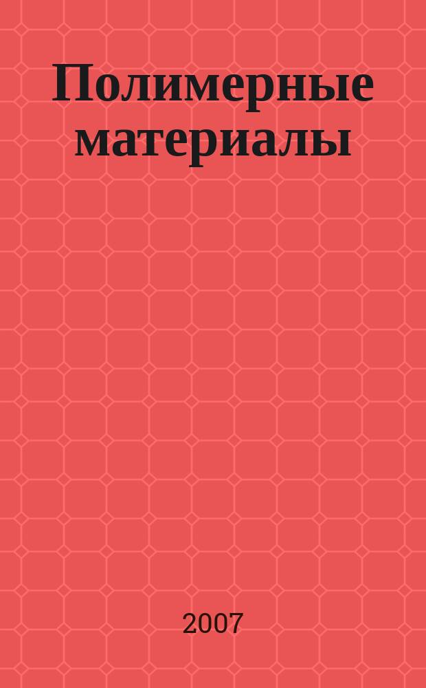 Полимерные материалы : Изделия. Оборуд. Технологии Специализир. информ. бюл. 2007, № 7 (98)
