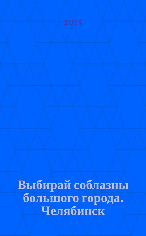 Выбирай соблазны большого города. Челябинск : рекламно-информационный журнал. 2015, № 23 (369)