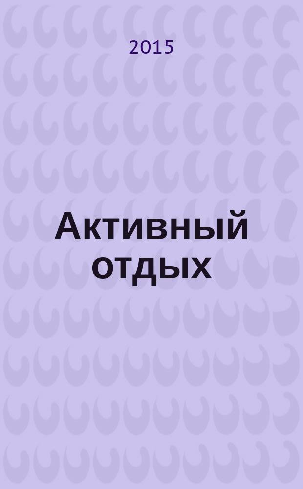Активный отдых : Москва журнал для тех, кто умеет отдыхать. 2015, № 4 (15)