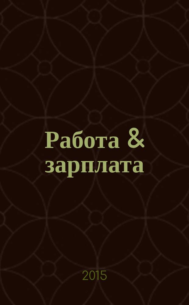 Работа & зарплата : Вакансии. Обучение. Карьера еженедельный информационно-рекламный журнал. 2015, № 50 (841)