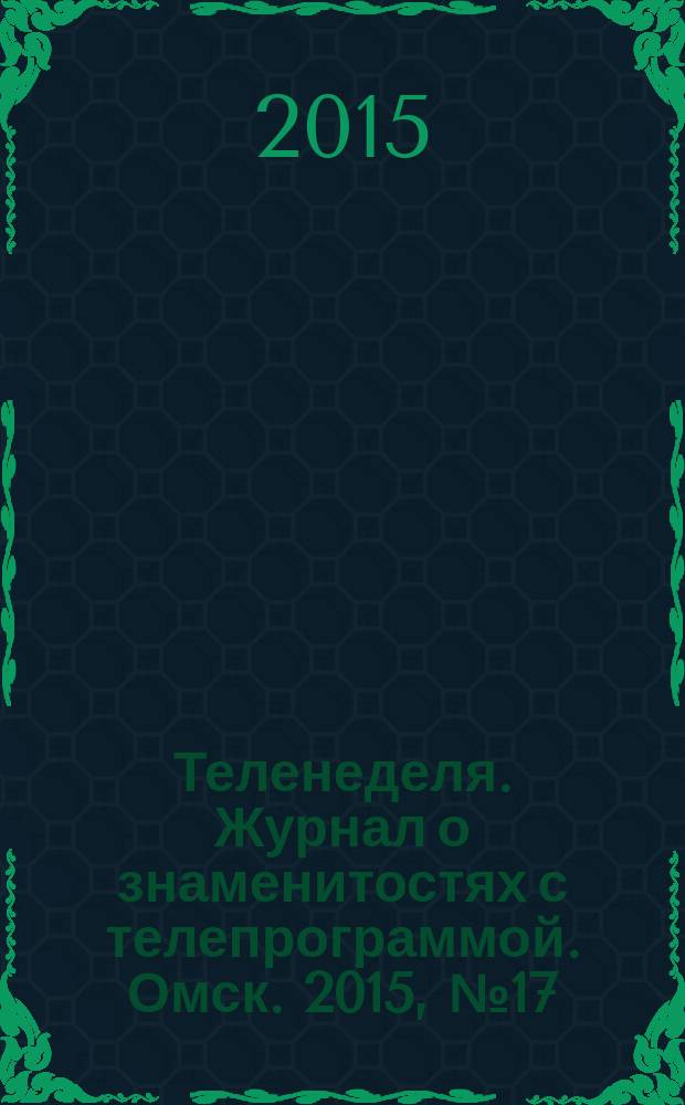 Теленеделя. Журнал о знаменитостях с телепрограммой. Омск. 2015, № 17 (48)