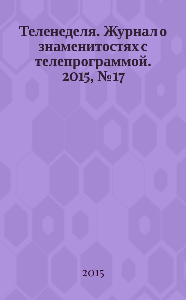 Теленеделя. Журнал о знаменитостях с телепрограммой. 2015, № 17 (48)