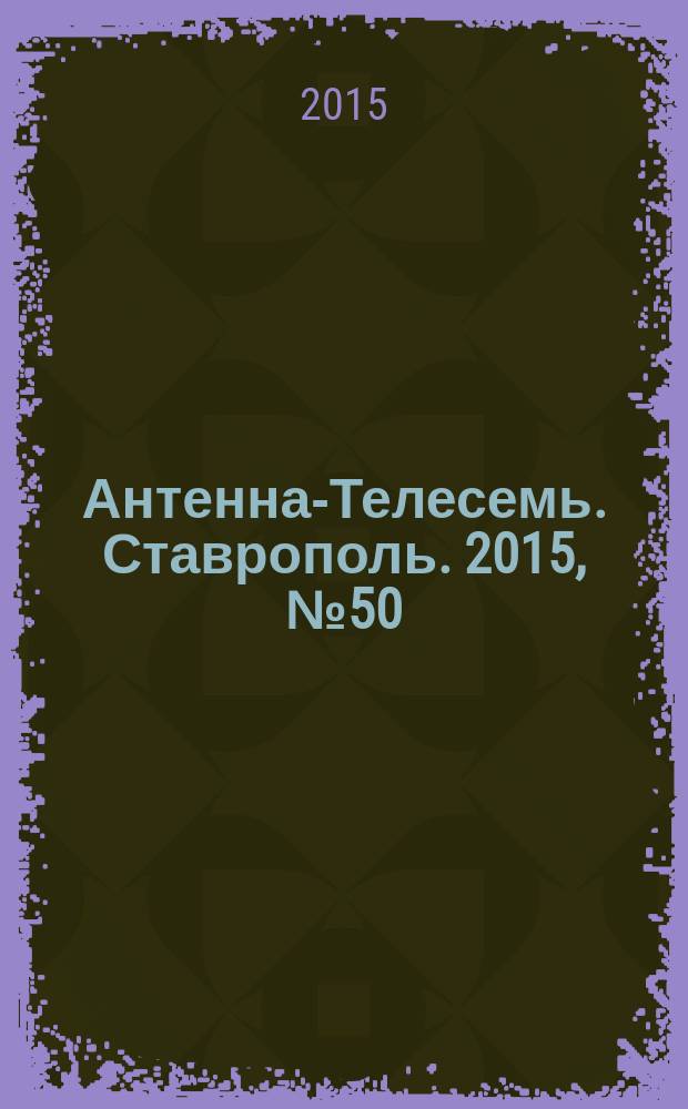 Антенна-Телесемь. Ставрополь. 2015, № 50 (607)