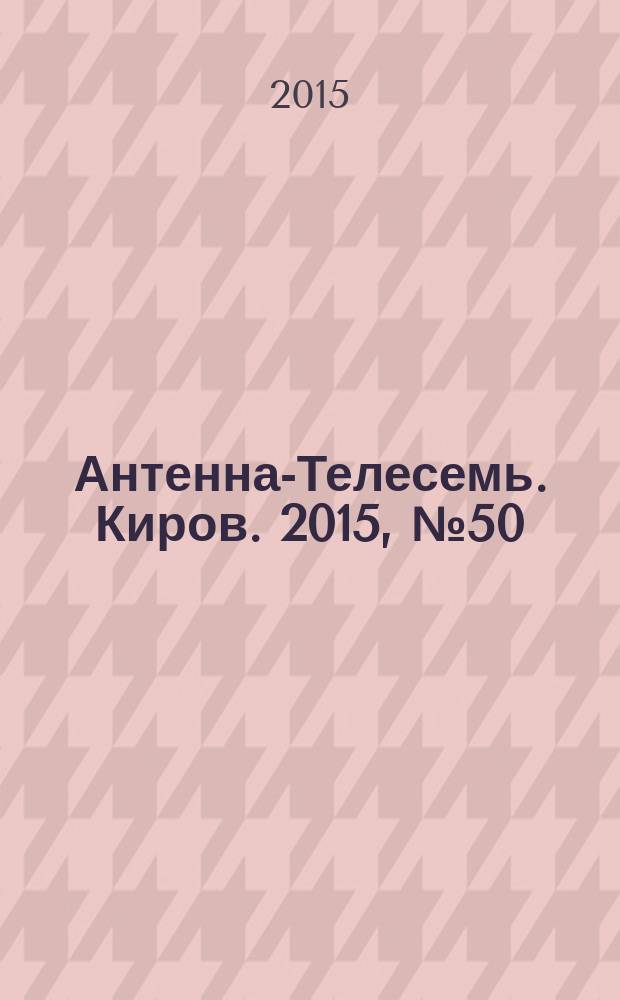 Антенна-Телесемь. Киров. 2015, № 50 (793)