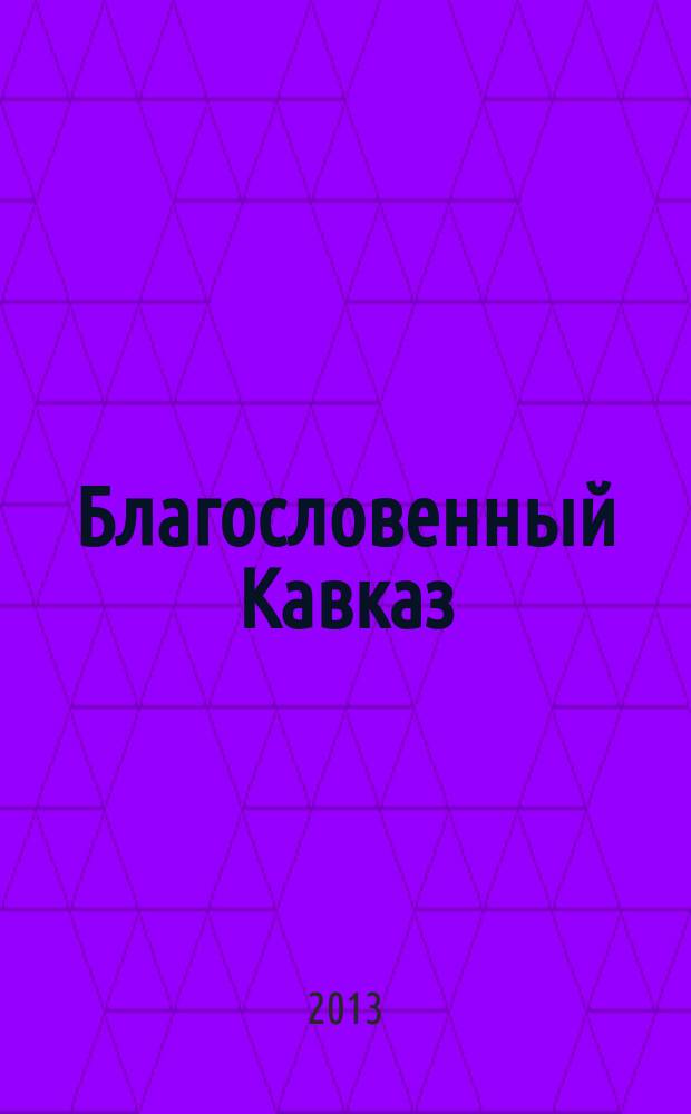 Благословенный Кавказ : церковно-общественный журнал Пятигорской и Черкесской епархии. 2013, март