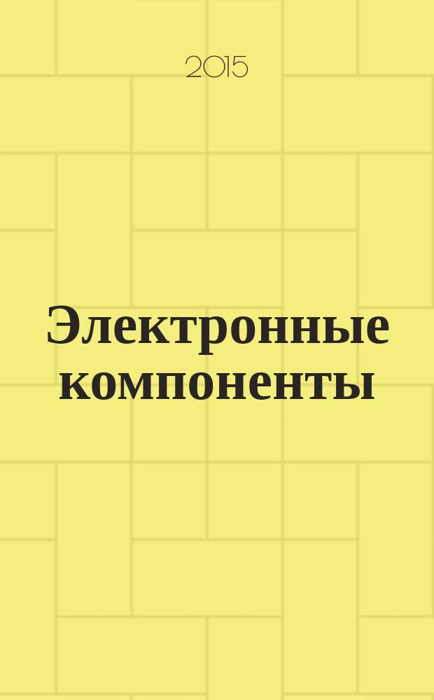 Электронные компоненты : Реклама. Прайс-листы. Описания. Параметры. Характеристики. Рекомендации. Обзоры. Ст. Библиогр. Аннот. Журн. 2015, № 2 = Производство электроники : технологии, оборудование, материалы. 2015, № 1