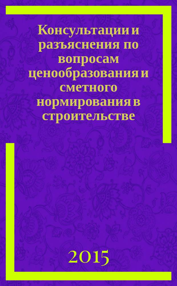 Консультации и разъяснения по вопросам ценообразования и сметного нормирования в строительстве : Всерос. журн. Ежекв. справ. Регион. центра по ценообразованию в стр-ве (Санкт-Петербург) совместно с Координац. центром по ценообразованию и смет. нормированию в стр-ве (г. Москва). 2015, № 4 (80)