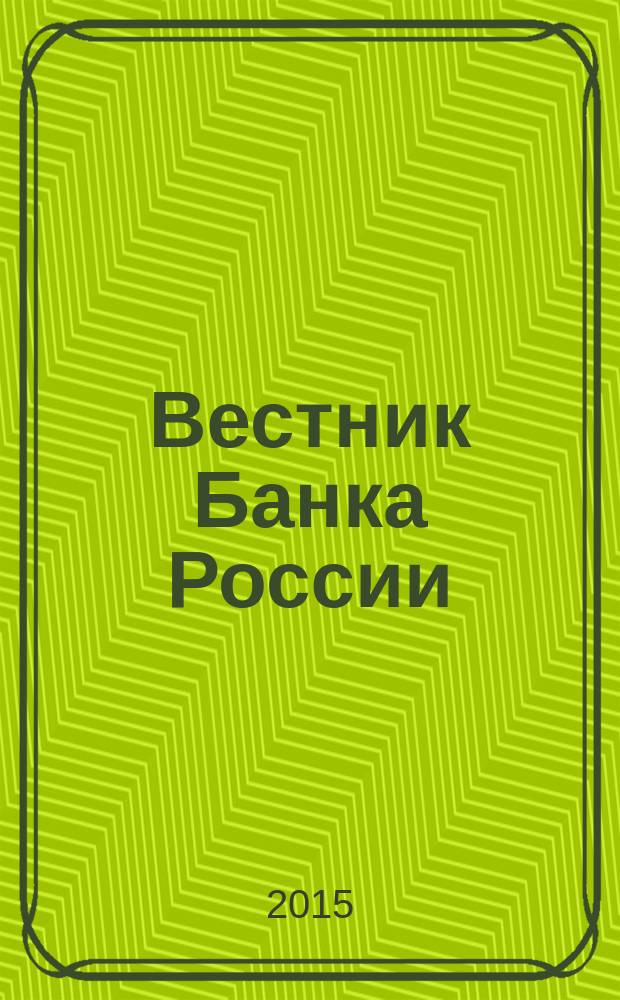 Вестник Банка России : Оператив. информ. Центр. банка Рос. Федерации. 2015, № 117 (1713)