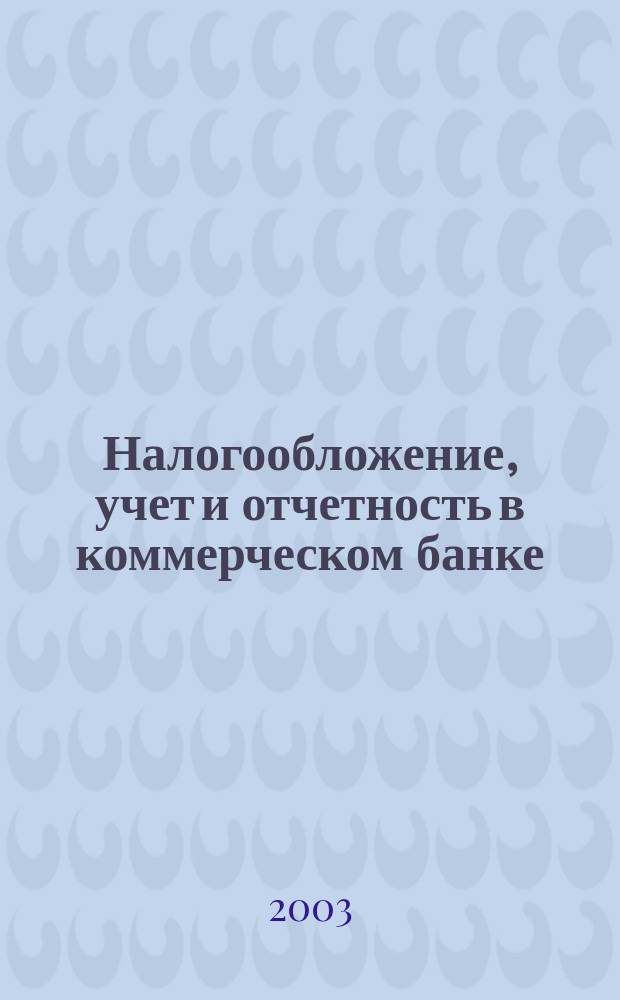 Налогообложение, учет и отчетность в коммерческом банке : Ежекварт. альм. 2003, № 10 (56)