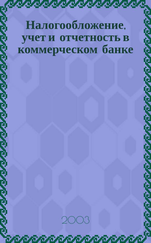 Налогообложение, учет и отчетность в коммерческом банке : Ежекварт. альм. 2003, № 11 (57)