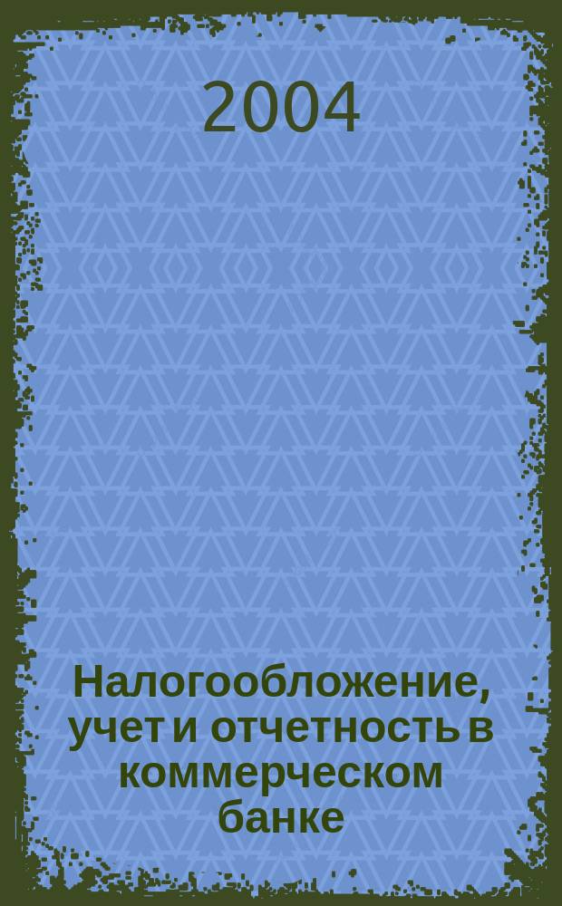 Налогообложение, учет и отчетность в коммерческом банке : Ежекварт. альм. 2004, № 7 (65)