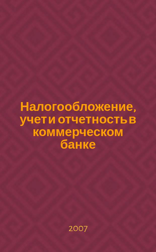 Налогообложение, учет и отчетность в коммерческом банке : Ежекварт. альм. 2007, № 4 (98)