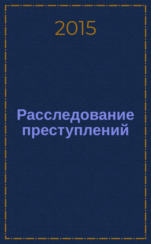 Расследование преступлений: проблемы и пути их решения : сборник научно-практических трудов. 2015, № 3 (9)