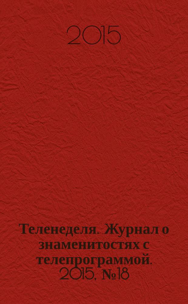 Теленеделя. Журнал о знаменитостях с телепрограммой. 2015, № 18 (49)