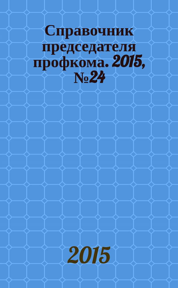 Справочник председателя профкома. 2015, № 24 : О защите населения в чрезвычайных ситуациях