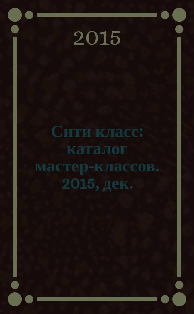 Сити класс : каталог мастер-классов. 2015, дек./янв.