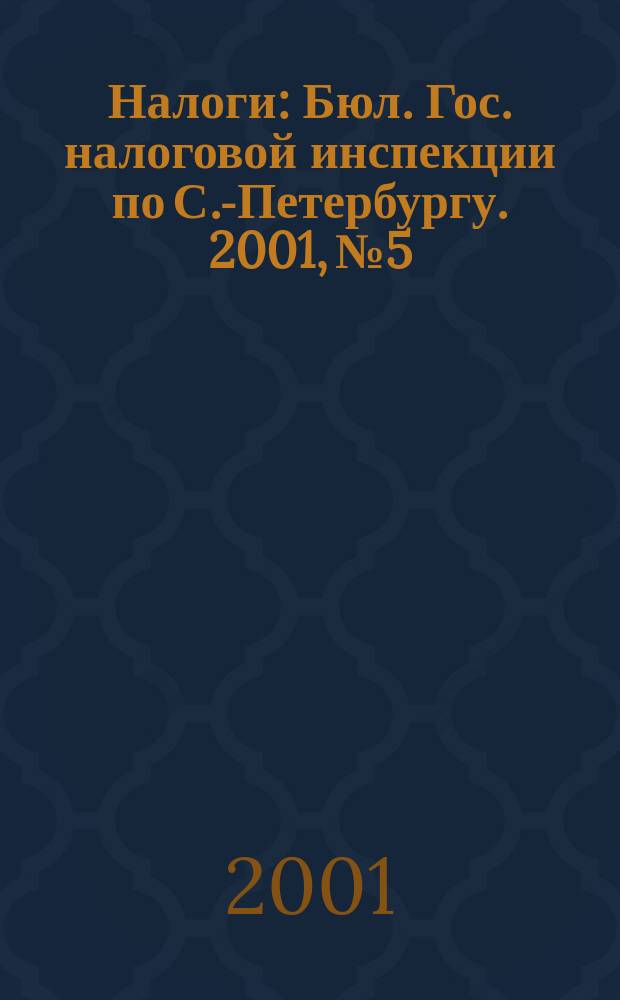 Налоги : Бюл. Гос. налоговой инспекции по С.-Петербургу. 2001, № 5