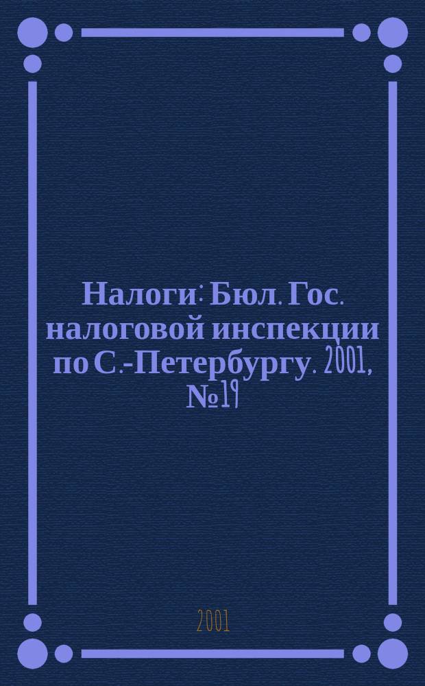 Налоги : Бюл. Гос. налоговой инспекции по С.-Петербургу. 2001, № 19