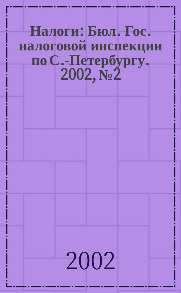 Налоги : Бюл. Гос. налоговой инспекции по С.-Петербургу. 2002, № 2