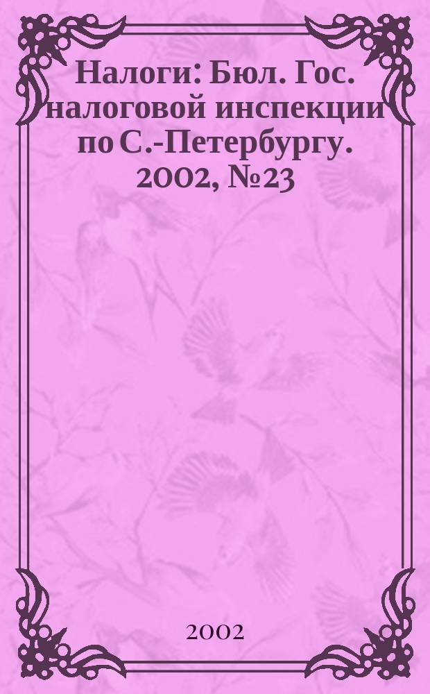 Налоги : Бюл. Гос. налоговой инспекции по С.-Петербургу. 2002, № 23
