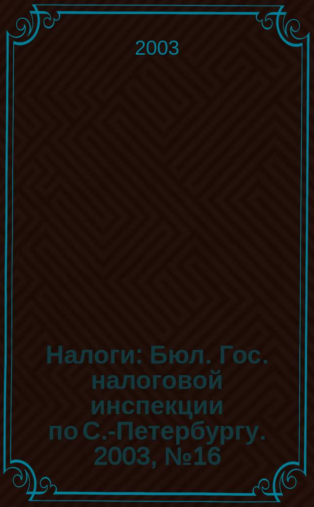 Налоги : Бюл. Гос. налоговой инспекции по С.-Петербургу. 2003, № 16