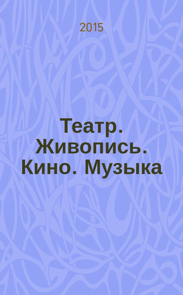 Театр. Живопись. Кино. Музыка : ежеквартальный альманах. 2015, 4