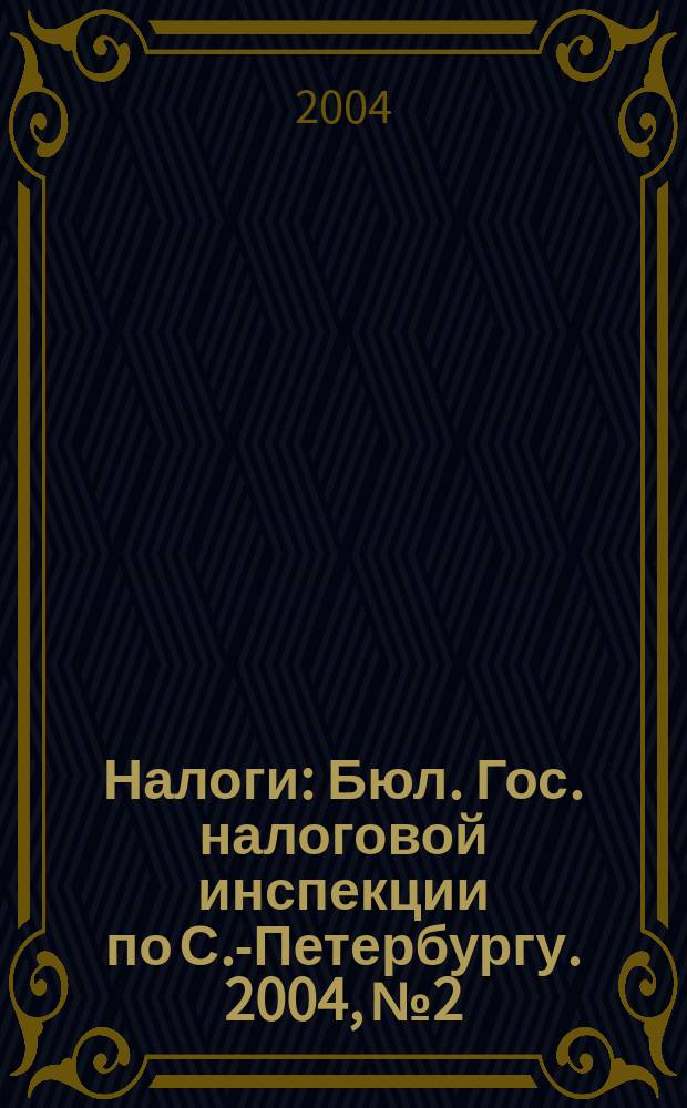 Налоги : Бюл. Гос. налоговой инспекции по С.-Петербургу. 2004, № 2