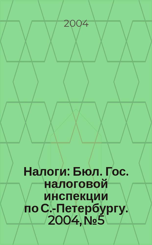 Налоги : Бюл. Гос. налоговой инспекции по С.-Петербургу. 2004, № 5