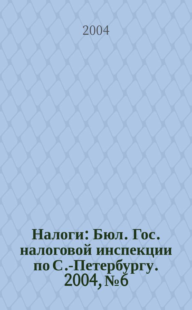 Налоги : Бюл. Гос. налоговой инспекции по С.-Петербургу. 2004, № 6