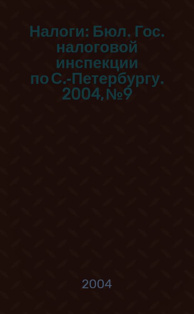 Налоги : Бюл. Гос. налоговой инспекции по С.-Петербургу. 2004, № 9