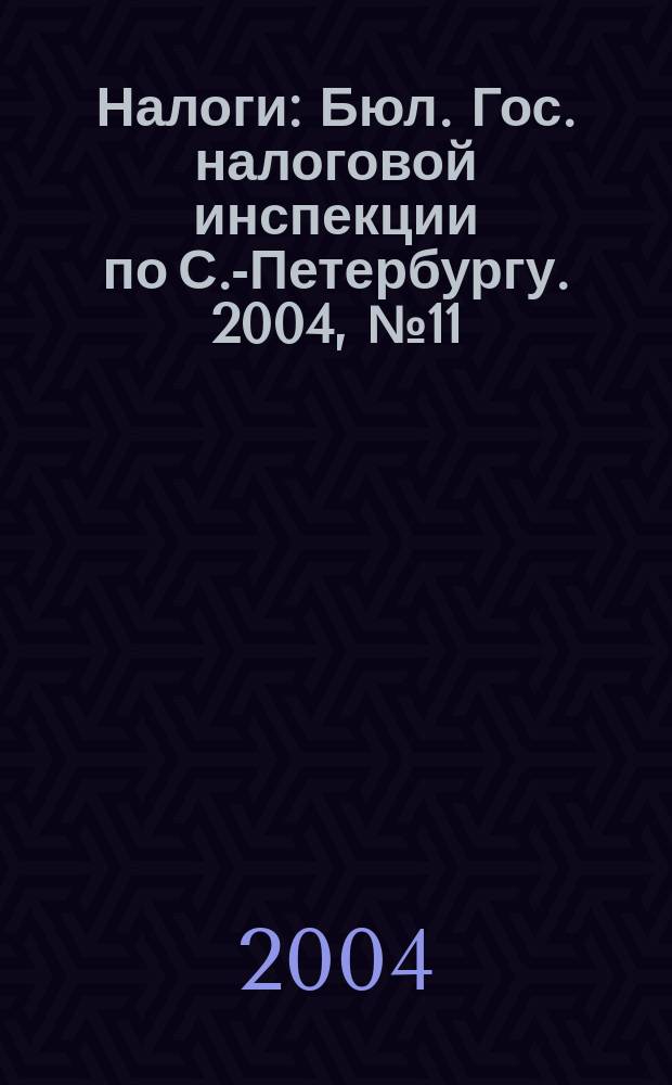 Налоги : Бюл. Гос. налоговой инспекции по С.-Петербургу. 2004, № 11